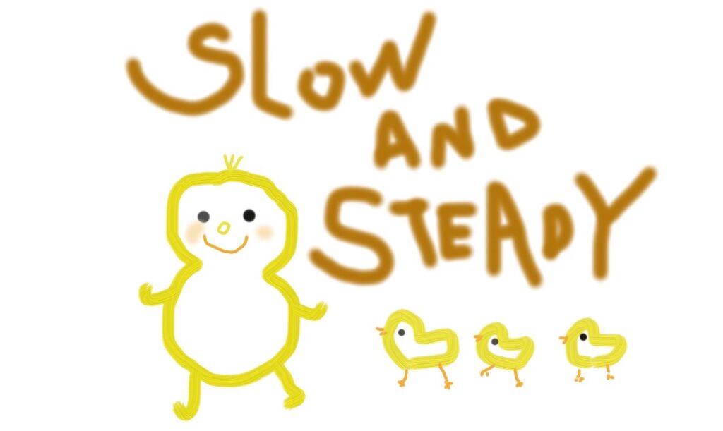 「Slow and Steady」というメッセージとぴーちゃんズ（ピーナッツとひよこ）のイラスト。彼女が描きました。